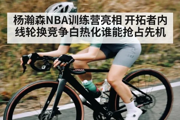 杨瀚森NBA训练营亮相 开拓者内线轮换竞争白热化谁能抢占先机